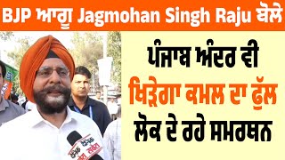 BJP ਆਗੂ Jagmohan Singh Raju ਬੋਲੇ ਪੰਜਾਬ ਅੰਦਰ ਵੀ ਖਿੜੇਗਾ ਕਮਲ ਦਾ ਫੁੱਲ, ਲੋਕ ਦੇ ਰਹੇ ਸਮਰਥਨ