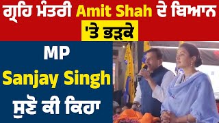 ਗ੍ਰਹਿ ਮੰਤਰੀ Amit Shah ਦੇ ਬਿਆਨ 'ਤੇ ਭੜਕੇ MP Sanjay Singh, ਸੁਣੋ ਕੀ ਕਿਹਾ