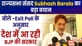 राज्यसभा संसद Subhash Barala का बड़ा बयान,बोले -Exit Poll के अनुसार देश में आ रही BJP की सरकार