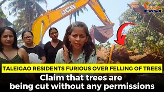 Taleigao residents furious over felling of trees. Claim that trees are being cut without permissions
