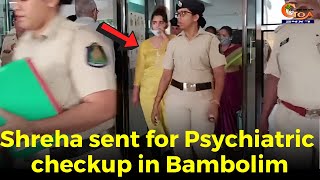 Shreha sent for Psychiatric checkup in Bambolim