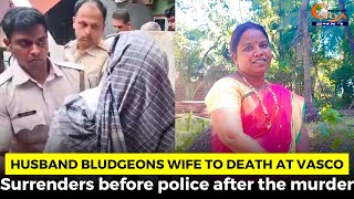 Husband bludgeons wife to death at Vasco. Surrenders before police after the murder