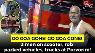 #GoGoaGone! 3 men on scooter, rob parked vehicles, trucks at Porvorim!