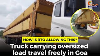 How is RTO allowing this? Truck carrying oversized load travel freely in Goa