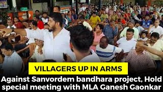 Villagers up in arms against Sanvordem bandhara project,hold special meeting with MLA Ganesh Gaonkar