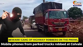 #Beware! Gang of highway robbers on the prowl. Mobile phones from parked trucks robbed at Colvale