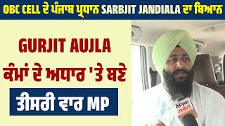 OBC Cell ਦੇ ਪੰਜਾਬ ਪ੍ਰਧਾਨ  Sarbjit Jandiala ਦਾ ਬਿਆਨ, Gurjit Aujla ਕੰਮਾਂ ਦੇ ਅਧਾਰ 'ਤੇ ਬਣੇ ਤੀਸਰੀ ਵਾਰ MP