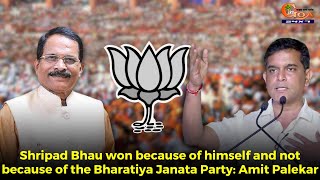 Shripad Bhau won because of himself and not because of the Bharatiya Janata Party: Amit Palekar
