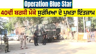 Operation Blue Star : 40ਵੀਂ ਬਰਸੀ ਮੌਕੇ ਸੁਰੱਖਿਆ ਦੇ ਪੁਖਤਾ ਇੰਤਜ਼ਾਮ