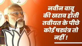 नवीन बाबू की तबीयत खराब होने के पीछे कोई षड्यंत्र है क्या?: PM Modi