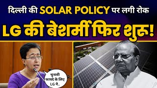 LG ने रोकी Delhi Govt की New Solar Policy, Atishi ने बताई LG Saxena की बेशर्मी की असल वजह!