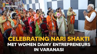 Celebrating Nari Shakti- PM Modi meets women dairy entrepreneurs in Varanasi