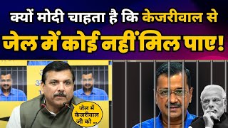 क्यों Modi चाहता है कि CM Arvind Kejriwal से Jail में कोई नहीं मिल पाए! Sanjay Singh Latest News