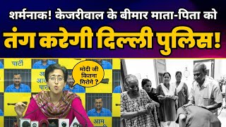 शर्मनाक! CM Arvind Kejriwal के बीमार माता-पिता को तंग करेगी Delhi Police | EXPOSED by Atishi