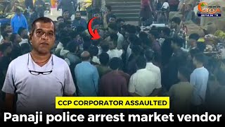 CCP Corporator assaulted. Panaji police arrest market vendor