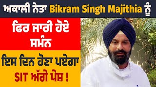 ਅਕਾਲੀ ਨੇਤਾ Bikram Singh Majithia ਨੂੰ ਫਿਰ ਜਾਰੀ ਹੋਏ ਸਮੰਨ, ਇਸ ਦਿਨ ਹੋਣਾ ਪਏਗਾ SIT ਅੱਗੇ ਪੇਸ਼ !