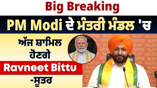 Big Breaking-PM Modi ਦੇ ਮੰਤਰੀ ਮੰਡਲ 'ਚ ਅੱਜ ਸ਼ਾਮਿਲ ਹੋਣਗੇ Ravneet Bittu -ਸੂਤਰ