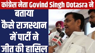 कांग्रेस नेता Govind Singh Dotasra ने बताया कैसे राजस्थान में पार्टी ने जीत की हासिल