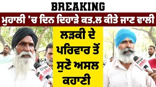 Breaking: ਮੁਹਾਲੀ 'ਚ ਦਿਨ ਦਿਹਾੜੇ ਕਤ.ਲ ਕੀਤੇ ਜਾਣ ਵਾਲੀ ਲੜਕੀ ਦੇ ਪਰਿਵਾਰ ਤੋਂ ਸੁਣੋ ਅਸਲ ਕਹਾਣੀ