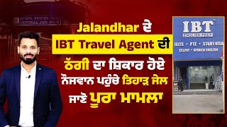 Jalandhar ਦੇ IBT Travel Agent ਦੀ ਠੱਗੀ ਦਾ ਸ਼ਿਕਾਰ ਹੋਏ ਨੌਜਵਾਨ ਪਹੁੰਚੇ ਤਿਹਾੜ ਜੇਲ, ਜਾਣੋ ਪੂਰਾ ਮਾਮਲਾ