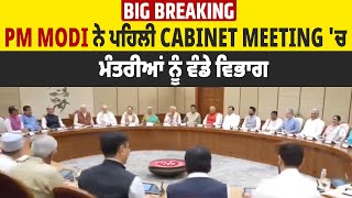 Big Breaking : PM Modi ਨੇ ਪਹਿਲੀ Cabinet Meeting 'ਚ ਮੰਤਰੀਆਂ ਨੂੰ ਵੰਡੇ ਵਿਭਾਗ