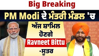 Big Breaking-PM Modi ਦੇ ਮੰਤਰੀ ਮੰਡਲ ਨਾਲ 'ਚ ਅੱਜ ਸ਼ਾਮਿਲ ਹੋਣਗੇ Ravneet Bittu -ਸੂਤਰ