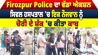 Firozpur Police ਦਾ ਵੱਡਾ ਐਕਸ਼ਨ, ਸਿਵਲ ਹਸਪਤਾਲ 'ਚ ਇਕ ਨੌਜਵਾਨ ਨੂੰ ਚੋਰੀ ਦੇ ਸ਼ੱਕ 'ਚ ਕੀਤਾ ਕਾਬੂ