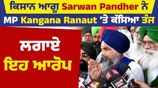 ਕਿਸਾਨ ਆਗੂ Sarwan Pandher ਨੇ MP Kangana Ranaut 'ਤੇ ਕੱਸਿਆ ਤੰਜ,ਲਗਾਏ ਇਹ ਆਰੋਪ