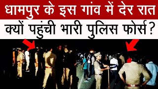 धामपुर के इस गांव में देर रात क्यों पहुंची भारी पुलिस फोर्स? #dhampur #breakingnews #latestnews