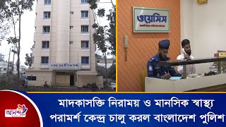 ওয়েসিস নামের মাদকাসক্তি নিরাময় ও মানসিক স্বাস্থ্য পরামর্শ কেন্দ্র চালু করল বাংলাদেশ পুলিশ