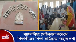 ময়মনসিংহ মেডিক্যাল কলেজে, শিক্ষার্থীদের শিক্ষা কার্যক্রমে বেহাল দশা | Ananda TV