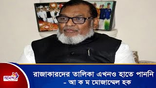 রাজাকারদের তালিকা এখনও হাতে পাননি বলে জানিয়েছেন মুক্তিযুদ্ধ বিষয়ক মন্ত্রী আ ক ম মোজাম্মেল হক