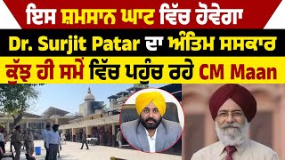 ਇਸ ਸ਼ਮਸਾਨ ਘਾਟ ਵਿੱਚ ਹੋਵੇਗਾ Dr. Surjit Patar ਦਾ ਅੰਤਿਮ ਸਸਕਾਰ, ਕੁੱਝ ਹੀ ਸਮੇਂ ਵਿੱਚ ਪਹੁੰਚ ਰਹੇ CM Maan