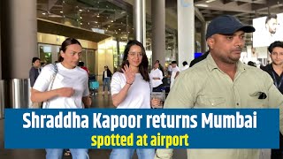 Shraddha Kapoor returns Mumbai spotted at airport