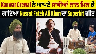 Kanwar Grewal ਨੇ ਆਪਣੇ ਸਾਥੀਆਂ ਨਾਲ ਮਿਲ ਕੇ ਗਾਇਆ Nusrat Fateh Ali Khan ਦਾ Superhit ਗੀਤ