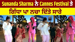 Sunanda Sharma ਨੇ Cannes Festival ਤੇ ਗਿੱਧਾ ਪਾ ਨਚਾ ਦਿੱਤੇ ਸਾਰੇ