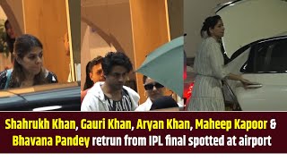 Shahrukh Khan, Gauri Khan, Aryan Khan, Maheep Kapoor & Bhavana Pandey retrun from IPL final
