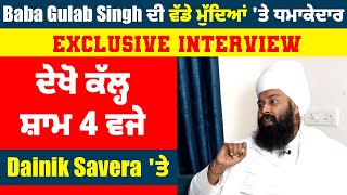 Baba Gulab Singh ਦੀ ਵੱਡੇ ਮੁੱਦਿਆਂ 'ਤੇ Exclusive Interview, ਕੱਲ੍ਹ ਸ਼ਾਮ 4 ਵਜੇ Dainik Savera 'ਤੇ