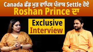 Canada ਛੱਡ ਮੁੜ ਵਾਪਿਸ ਪੰਜਾਬ Settle ਹੋਏ Roshan Prince ਦਾ Exclusive Interview