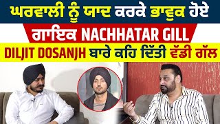 ਘਰਵਾਲੀ ਨੂੰ ਯਾਦ ਕਰਕੇ ਭਾਵੁਕ ਹੋਏ ਗਾਇਕ Nachhatar Gill,Diljit Dosanjh ਬਾਰੇ ਕਹਿ ਦਿੱਤੀ ਵੱਡੀ ਗੱਲ