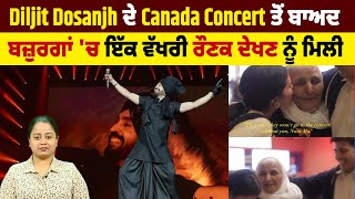 Diljit Dosanjh ਦੇ Canada Concert ਤੋਂ ਬਾਅਦ ਬਜ਼ੁਰਗਾਂ 'ਚ ਇੱਕ ਵੱਖਰੀ ਰੌਣਕ ਦੇਖਣ ਨੂੰ ਮਿਲੀ