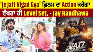 Interview: 'Je Jatt Vigad Gya' ਫ਼ਿਲਮ ਦਾ Action ਕਰੇਗਾ ਵੱਖਰਾ ਹੀ Level Set, - Jay Randhawa