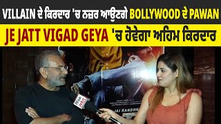 Interview: Villain ਦੇ ਕਿਰਦਾਰ 'ਚ ਨਜ਼ਰ ਆਉਣਗੇ Bollywood ਦੇ Pawan , Je Jatt Vigad Geya 'ਚ ਹੋਵੇਗਾ ਅਹਿਮ...