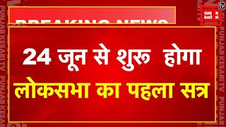 24 जून से शुरू होगा 18 वीं लोकसभा का पहला सत्र | 18th Lok Sabha First Session Updates