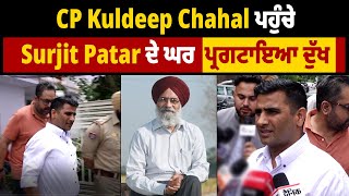 CP Kuldeep Chahal ਪਹੁੰਚੇ Surjit Patar ਦੇ ਘਰ, ਪ੍ਰਗਟਾਇਆ ਦੁੱਖ