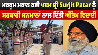 ਮਰਹੂਮ ਮਹਾਨ ਕਵੀ ਪਦਮ ਸ਼੍ਰੀ Surjit Patar ਨੂੰ ਸਰਕਾਰੀ ਸਨਮਾਨਾਂ ਨਾਲ ਦਿੱਤੀ ਅੰਤਿਮ ਵਿਦਾਈ