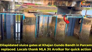 Dilapidated sluice gates at Khajan Gundo Bandh in Parcem replaced. Locals thank MLA for quick action