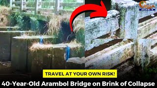 Travel at your own risk! 40-Year-Old Arambol Bridge on Brink of Collapse