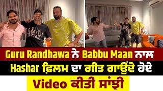 Guru Randhawa ਨੇ Babbu Maan ਨਾਲ Hashar ਫ਼ਿਲਮ ਦਾ ਗੀਤ ਗਾਉਂਦੇ ਹੋਏ Video ਕੀਤੀ ਸਾਂਝੀ