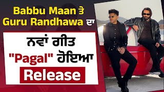 Babbu Maan ਤੇ Guru Randhawa ਦਾ ਨਵਾਂ ਗੀਤ "Pagal" ਹੋਇਆ Release